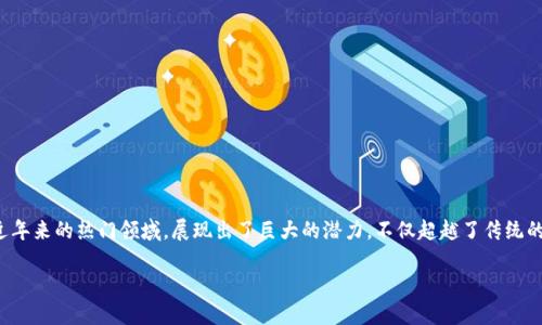 区块链是不是金融科技产品是一个有趣且值得深入探讨的问题。随着数字化浪潮的席卷,各种新兴技术不断涌现。区块链,作为近年来的热门领域,展现出了巨大的潜力,不仅超越了传统的金融方式,更是在许多行业中掀起了一场技术革命。那么,为什么我们会将区块链与金融科技紧密联系在一起呢?让我们来看看。
区块链,金融科技的未来还是短暂的泡沫?