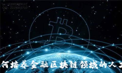   
如何培养金融区块链领域的人才？