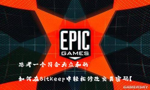 思考一个符合大众和的

如何在BitKeep中轻松修改交易密码？