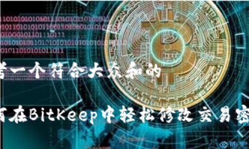思考一个符合大众和的

如何在BitKeep中轻松修改交易密码？