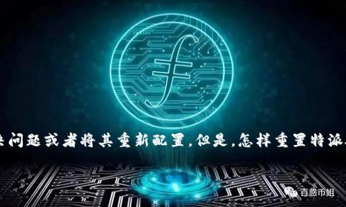 特派硬件钱包（或称为硬件钱包）在使用中可能会遇到一些问题，这时你可能会想要重置它，以便解决问题或者将其重新配置。但是，怎样重置特派硬件钱包呢？在本篇文章中，我们将逐步指导你完成这个过程，并帮助你理解重置的含义及注意事项。

重置特派硬件钱包，你需要了解哪些细节？