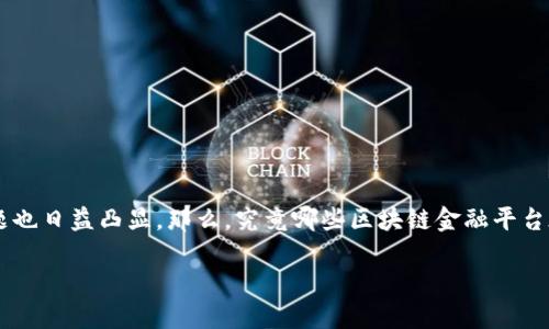 区块链金融安全排名是一个近年来备受关注的话题。随着区块链技术在金融行业的广泛应用，安全性问题也日益凸显。那么，究竟哪些区块链金融平台在安全性上表现突出呢？对于用户而言，在选择区块链金融服务时，安全性无疑是最重要的考量因素之一。

区块链金融安全排名：如何选择最安全的平台？