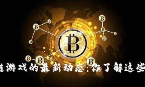 腾讯区块链游戏的最新动态：你了解这些新趋势吗？