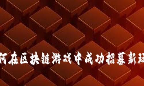  如何在区块链游戏中成功招募新玩家？