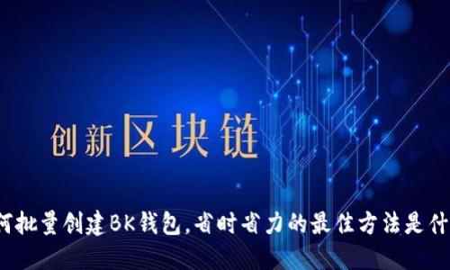 如何批量创建BK钱包，省时省力的最佳方法是什么？