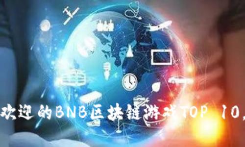 2023年最受欢迎的BNB区块链游戏TOP 10，你玩过哪些？