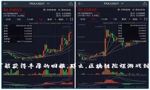 区块链陀螺游戏不仅是一个令人兴奋的娱乐项目，它还带来了全新的技术体验。人们在游戏中的投入，不仅仅是为了乐趣，还有可能获得丰厚的回报。那么，区块链陀螺游戏到底意味着什么？它是如何运作的？又为何能在近年来吸引了如此多的游戏玩家？接下来，我将为您详细解读这个风靡一时的现象。

区块链陀螺游戏，为什么你会被吸引？