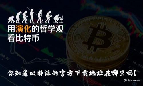 你知道比特派的官方下载地址在哪里吗？