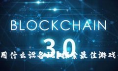 区块链游戏用什么设备玩？探索最佳游戏体验的