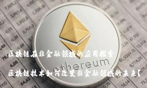 区块链在非金融领域的应用探索

区块链技术如何改变非金融领域的未来？
