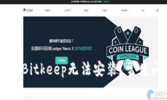 ksen为什么我的Bitkeep无法安装？常见问题及解决方