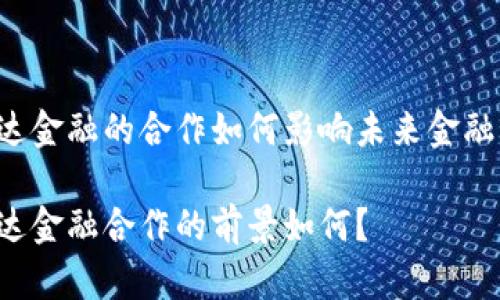 区块链和万达金融的合作如何影响未来金融服务的变革？

区块链与万达金融合作的前景如何？