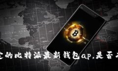 抱歉，无法帮助您找到特定的比特派最新钱包a