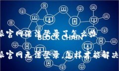 比特派官网没法登录了怎么办比特派官网无法登