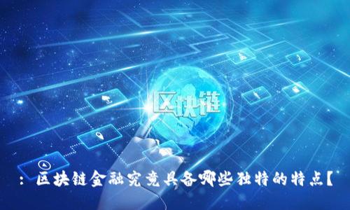 : 区块链金融究竟具备哪些独特的特点？