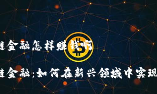 区块链金融怎样赚钱啊

区块链金融：如何在新兴领域中实现盈利？