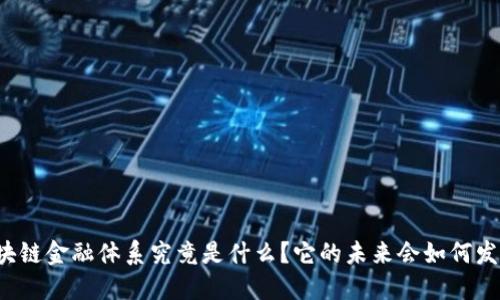 区块链金融体系究竟是什么？它的未来会如何发展？