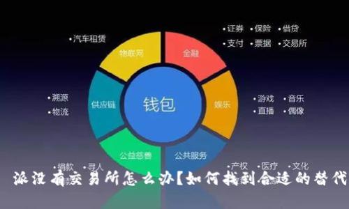 : 比트派没有交易所怎么办？如何找到合适的替代方案？