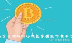 为什么你的Bitp钱包苹果版下载不了？