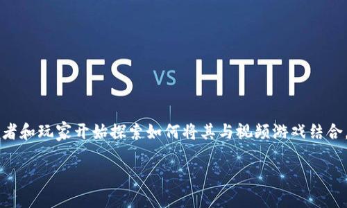 视频游戏区块链是近年来技术和娱乐交叉领域中一个备受关注的话题。随着区块链技术的迅猛发展，越来越多的开发者和玩家开始探索如何将其与视频游戏结合。那么，视频游戏的未来真的可以与区块链相结合吗？这个问题引发了许多人深思，也让我们对这两者的结合充满期待。

视频游戏区块链：未来的游戏体验能否颠覆传统？