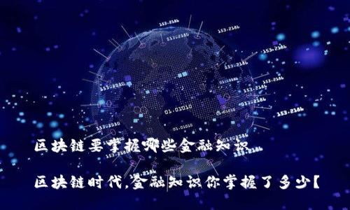 区块链要掌握哪些金融知识

区块链时代，金融知识你掌握了多少？