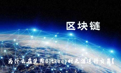 为什么在使用Bitkeep时无法进行交易？