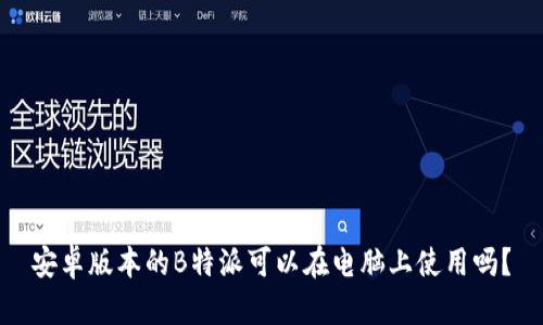 安卓版本的B特派可以在电脑上使用吗？