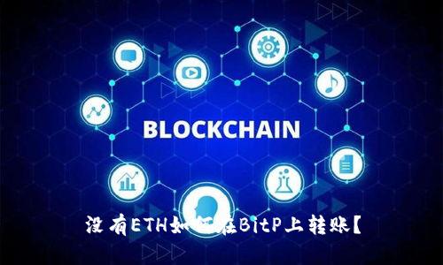 没有ETH如何在BitP上转账？
