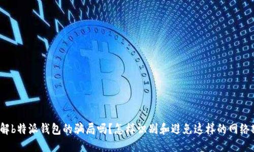 你了解b特派钱包的骗局吗？怎样识别和避免这样的网络欺诈？