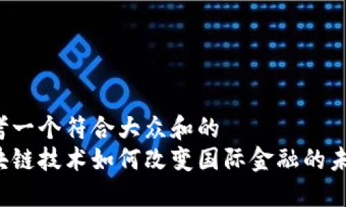 思考一个符合大众和的  
区块链技术如何改变国际金融的未来？