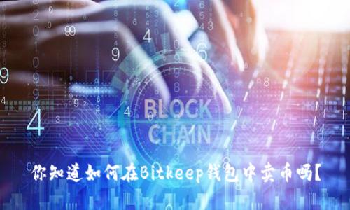 你知道如何在Bitkeep钱包中卖币吗？