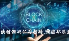 湖北的区块链游戏公司招聘，哪些职位最适合你