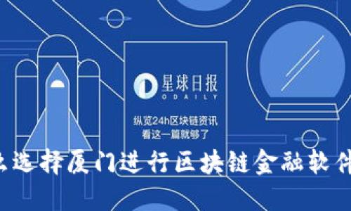 为什么选择厦门进行区块链金融软件开发？