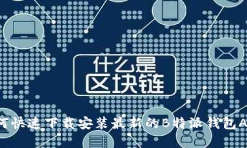 如何快速下载安装最新的B特派钱包App？