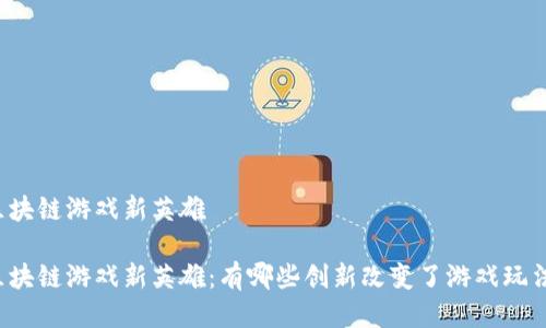 区块链游戏新英雄

区块链游戏新英雄：有哪些创新改变了游戏玩法？