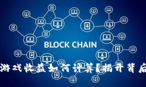 区块链游戏收益如何计算？揭开背后的秘密