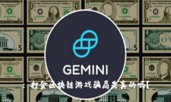 : 打金区块链游戏骗局是真的吗？