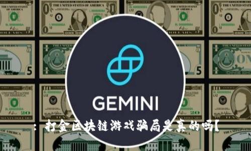 : 打金区块链游戏骗局是真的吗？