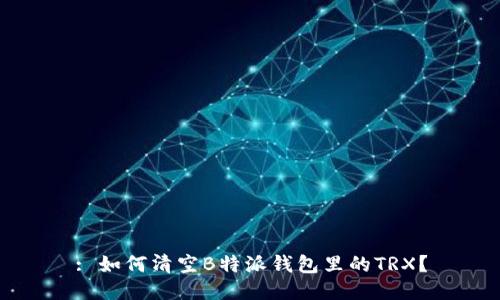 : 如何清空B特派钱包里的TRX？