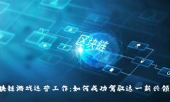 区块链游戏运营工作：如何成功驾驭这一新兴领