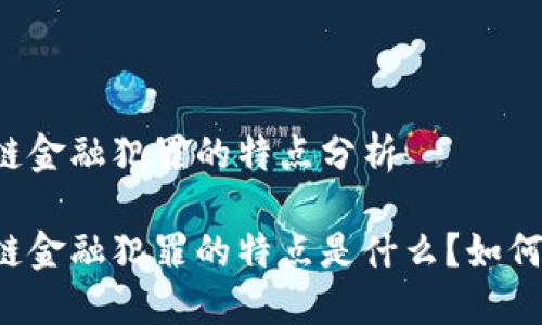区块链金融犯罪的特点分析
区块链金融犯罪的特点是什么?如何防范?