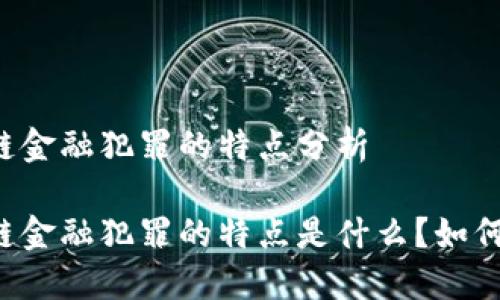 区块链金融犯罪的特点分析
区块链金融犯罪的特点是什么?如何防范?