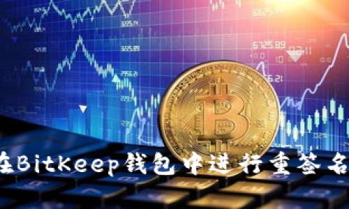 如何在BitKeep钱包中进行重签名操作?