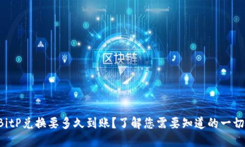 BitP兑换要多久到账？了解您需要知道的一切！