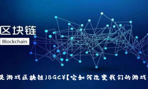 什么是游戏区块链（BGC）？它如何改变我们的游戏体验？