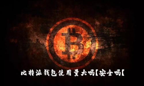 比特派钱包使用量大吗？安全吗？