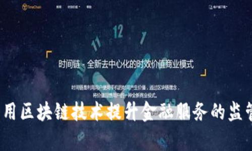 如何利用区块链技术提升金融服务的监管效率？