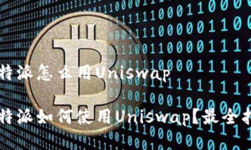 比特派怎么用Uniswap

比特派如何使用Uniswap？最全指南