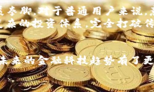 يةت/يةت金融科技与区块链：如何助力未来的金融行业转型？لریمتس/لریمتس金融科技, 区块链, 实训报告, 未来金融, 创新科技

引言
近年来，金融科技(FinTech)的快速发展改变了传统金融行业的运作方式。其中，**区块链**技术作为一个革命性的创新，逐渐走进了大众的视野。它以去中心化、安全性高及透明度强的特点，受到金融业内人士的广泛关注。我们的实训报告围绕金融科技与区块链展开，探讨它们如何融合、如何影响未来金融行业的格局。

金融科技的崛起
首先，让我们来看看**金融科技**的崛起。随着互联网技术的普及和大数据的应用，传统金融服务面临着前所未有的挑战。比如，以前你可能需要去银行排队办理业务，现在一部手机就能解决问题。移动支付、在线借贷、新兴的数字货币……这些都是金融科技带来的创新。
在这个过程中，用户体验被放到了首位。消费者希望能在更短的时间内完成交易，获得更低的费用和更透明的信息，金融科技因此应运而生。它不仅提高了效率，也使得金融服务变得更加普及，尤其是在一些发展中国家。想象一下，在一个偏远的村庄，农民只需通过手机 APP 就能完成银行交易，这在以前是难以想象的。

区块链的核心技术
接下来，我们必须谈谈**区块链**的核心技术。在简单的概念中，区块链就是一个由多个数据块（block）组成的链条。每个数据块中包含了大量交易信息，并且这些信息是不可篡改的。为什么说它不可篡改？因为每个区块都与前一个区块通过加密算法（哈希函数）相连接，修改一个区块的信息就意味着要修改所有后续区块，这几乎是不可能的。
区块链不仅安全，还具有去中心化的特性。不需要第三方的介入，交易双方可以直接进行资金转移。想想以往我们在银行进行汇款时，往往需要支付不菲的手续费，借助区块链技术，这种费用被大幅降低，甚至在部分情况下，交易可以是免费的。

金融科技与区块链的结合
把金融科技和区块链结合在一起，会产生什么样的火花呢？首先，区块链技术可以增强金融科技的信任度。比如说，在以往的金融交易中，用户需要完全信任中介机构的诚信。而借助区块链技术，系统会将所有交易信息公开透明地记录在链上，任何人都可以核查，增加了信任感。
其次，区块链为金融产品的创新提供了无限的可能性。比如说，投资者可以通过智能合约实现自动化的交易。这意味着，当某个条件达到时，合约会自动执行，消除了人为的干预，降低了交易成本和人为错误的风险。

实训项目的背景与目标
在这样的背景下，我们的实训项目应运而生。我们希望通过这个项目，让更多的人了解金融科技与区块链的结合，以及它们在未来金融行业中的潜力。我们的目标是搭建一个基于区块链的简单应用，通过这个应用，帮助用户了解如何在安全且透明的环境中进行交易。
项目内容包括对区块链的基础知识讲解、智能合约的设计与实现、以及建立简单的区块链网络。透过这些内容，我们的学员能够在实践中深入理解金融科技的理念及其应用。

实训过程中的收获与挑战
在实训过程中，团队和个人都经历了不少挑战。首先是对区块链技术的深入理解。对于很多人来说，区块链的概念可能听起来很抽象，里面涉及到的加密技术、共识机制等专业术语更是让人犯难。但是，正因如此，我们才意识到深入了解技术本身的重要性，只有掌握了基础知识，我们才能在实践中游刃有余。
此外，团队协作也是一个挑战。为了完成一个区块链应用的开发，团队成员需要密切配合，充分沟通。我们会定期召开会议，讨论项目的进展、遇到的问题，以及后续的计划。经过反复的磨合，大家逐渐找到合适的协作方式，越来越默契。

未来的展望
随着科技的进步，**金融科技**和**区块链**的融合将变得愈加紧密。在未来，区块链不仅用途会拓展到金融领域，还可能在供应链管理、身份认证等领域大展拳脚。对于普通用户来说，意味着更多的便捷服务与更低的交易成本。
还有，未来或许会有更多的创业公司利用区块链技术推出创新的金融产品。想象一下，用户不仅可以通过去中心化的交易平台进行资产交易，还能够实现更复杂的投资体系，完全打破传统金融的局限。

结语
综上所述，金融科技特别是区块链技术的发展和应用，正在悄然改变着金融行业的面貌。通过这次实训项目，我们不仅对区块链有了更深入的理解，同时也对未来的金融科技趋势有了更清晰的认识。无论你是金融行业的从业人员，还是对技术感兴趣的普通用户，都应该抓住这次变革的机遇，共同迎接未来的金融新时代。
最后，感谢大家的参与和支持，希望我们能一起在金融科技的浪潮中，乘风破浪，追逐梦想！