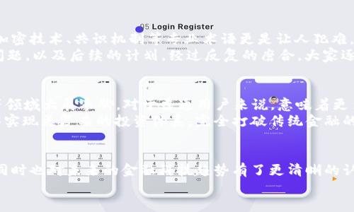 يةت/يةت金融科技与区块链：如何助力未来的金融行业转型？لریمتس/لریمتس金融科技, 区块链, 实训报告, 未来金融, 创新科技

引言
近年来，金融科技(FinTech)的快速发展改变了传统金融行业的运作方式。其中，**区块链**技术作为一个革命性的创新，逐渐走进了大众的视野。它以去中心化、安全性高及透明度强的特点，受到金融业内人士的广泛关注。我们的实训报告围绕金融科技与区块链展开，探讨它们如何融合、如何影响未来金融行业的格局。

金融科技的崛起
首先，让我们来看看**金融科技**的崛起。随着互联网技术的普及和大数据的应用，传统金融服务面临着前所未有的挑战。比如，以前你可能需要去银行排队办理业务，现在一部手机就能解决问题。移动支付、在线借贷、新兴的数字货币……这些都是金融科技带来的创新。
在这个过程中，用户体验被放到了首位。消费者希望能在更短的时间内完成交易，获得更低的费用和更透明的信息，金融科技因此应运而生。它不仅提高了效率，也使得金融服务变得更加普及，尤其是在一些发展中国家。想象一下，在一个偏远的村庄，农民只需通过手机 APP 就能完成银行交易，这在以前是难以想象的。

区块链的核心技术
接下来，我们必须谈谈**区块链**的核心技术。在简单的概念中，区块链就是一个由多个数据块（block）组成的链条。每个数据块中包含了大量交易信息，并且这些信息是不可篡改的。为什么说它不可篡改？因为每个区块都与前一个区块通过加密算法（哈希函数）相连接，修改一个区块的信息就意味着要修改所有后续区块，这几乎是不可能的。
区块链不仅安全，还具有去中心化的特性。不需要第三方的介入，交易双方可以直接进行资金转移。想想以往我们在银行进行汇款时，往往需要支付不菲的手续费，借助区块链技术，这种费用被大幅降低，甚至在部分情况下，交易可以是免费的。

金融科技与区块链的结合
把金融科技和区块链结合在一起，会产生什么样的火花呢？首先，区块链技术可以增强金融科技的信任度。比如说，在以往的金融交易中，用户需要完全信任中介机构的诚信。而借助区块链技术，系统会将所有交易信息公开透明地记录在链上，任何人都可以核查，增加了信任感。
其次，区块链为金融产品的创新提供了无限的可能性。比如说，投资者可以通过智能合约实现自动化的交易。这意味着，当某个条件达到时，合约会自动执行，消除了人为的干预，降低了交易成本和人为错误的风险。

实训项目的背景与目标
在这样的背景下，我们的实训项目应运而生。我们希望通过这个项目，让更多的人了解金融科技与区块链的结合，以及它们在未来金融行业中的潜力。我们的目标是搭建一个基于区块链的简单应用，通过这个应用，帮助用户了解如何在安全且透明的环境中进行交易。
项目内容包括对区块链的基础知识讲解、智能合约的设计与实现、以及建立简单的区块链网络。透过这些内容，我们的学员能够在实践中深入理解金融科技的理念及其应用。

实训过程中的收获与挑战
在实训过程中，团队和个人都经历了不少挑战。首先是对区块链技术的深入理解。对于很多人来说，区块链的概念可能听起来很抽象，里面涉及到的加密技术、共识机制等专业术语更是让人犯难。但是，正因如此，我们才意识到深入了解技术本身的重要性，只有掌握了基础知识，我们才能在实践中游刃有余。
此外，团队协作也是一个挑战。为了完成一个区块链应用的开发，团队成员需要密切配合，充分沟通。我们会定期召开会议，讨论项目的进展、遇到的问题，以及后续的计划。经过反复的磨合，大家逐渐找到合适的协作方式，越来越默契。

未来的展望
随着科技的进步，**金融科技**和**区块链**的融合将变得愈加紧密。在未来，区块链不仅用途会拓展到金融领域，还可能在供应链管理、身份认证等领域大展拳脚。对于普通用户来说，意味着更多的便捷服务与更低的交易成本。
还有，未来或许会有更多的创业公司利用区块链技术推出创新的金融产品。想象一下，用户不仅可以通过去中心化的交易平台进行资产交易，还能够实现更复杂的投资体系，完全打破传统金融的局限。

结语
综上所述，金融科技特别是区块链技术的发展和应用，正在悄然改变着金融行业的面貌。通过这次实训项目，我们不仅对区块链有了更深入的理解，同时也对未来的金融科技趋势有了更清晰的认识。无论你是金融行业的从业人员，还是对技术感兴趣的普通用户，都应该抓住这次变革的机遇，共同迎接未来的金融新时代。
最后，感谢大家的参与和支持，希望我们能一起在金融科技的浪潮中，乘风破浪，追逐梦想！